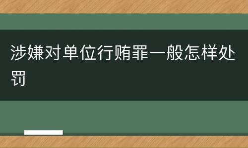 涉嫌对单位行贿罪一般怎样处罚