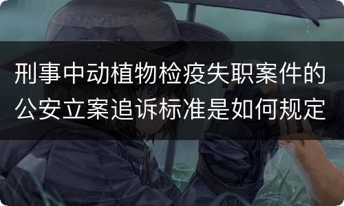 刑事中动植物检疫失职案件的公安立案追诉标准是如何规定