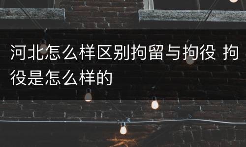 河北怎么样区别拘留与拘役 拘役是怎么样的