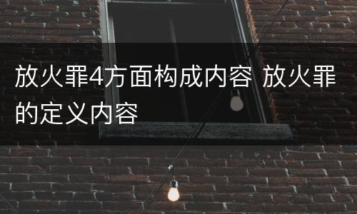 放火罪4方面构成内容 放火罪的定义内容