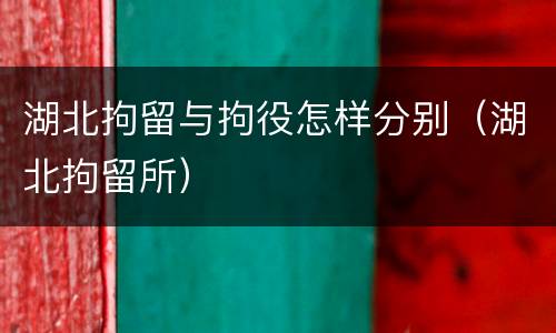 湖北拘留与拘役怎样分别（湖北拘留所）