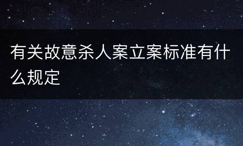 有关故意杀人案立案标准有什么规定