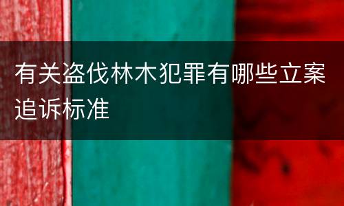 有关盗伐林木犯罪有哪些立案追诉标准