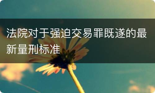 法院对于强迫交易罪既遂的最新量刑标准