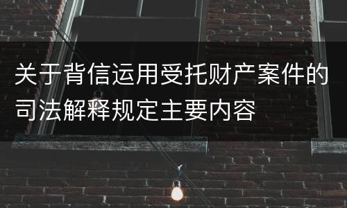 关于背信运用受托财产案件的司法解释规定主要内容