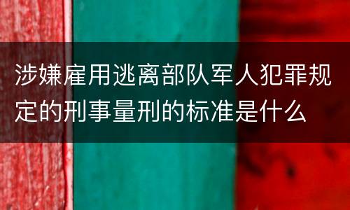 涉嫌雇用逃离部队军人犯罪规定的刑事量刑的标准是什么