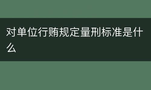 对单位行贿规定量刑标准是什么