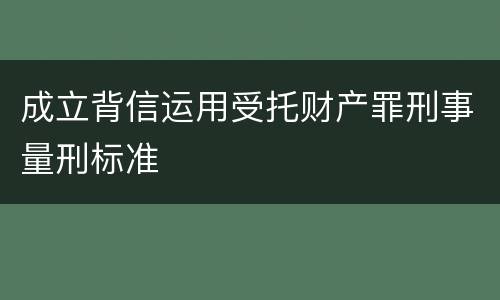 成立背信运用受托财产罪刑事量刑标准