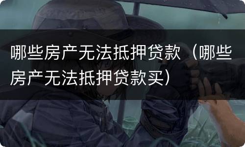 哪些房产无法抵押贷款（哪些房产无法抵押贷款买）