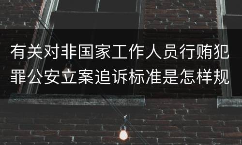 有关对非国家工作人员行贿犯罪公安立案追诉标准是怎样规定