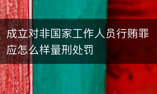 成立对非国家工作人员行贿罪应怎么样量刑处罚