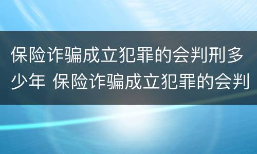 保险诈骗成立犯罪的会判刑多少年 保险诈骗成立犯罪的会判刑多少年呢