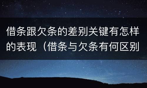 借条跟欠条的差别关键有怎样的表现（借条与欠条有何区别）