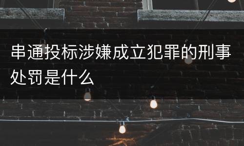 串通投标涉嫌成立犯罪的刑事处罚是什么