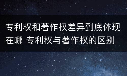 专利权和著作权差异到底体现在哪 专利权与著作权的区别