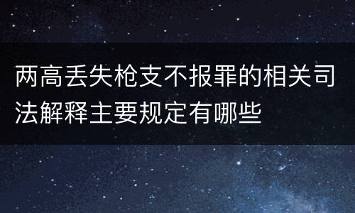 两高丢失枪支不报罪的相关司法解释主要规定有哪些