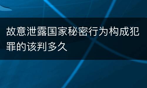 故意泄露国家秘密行为构成犯罪的该判多久