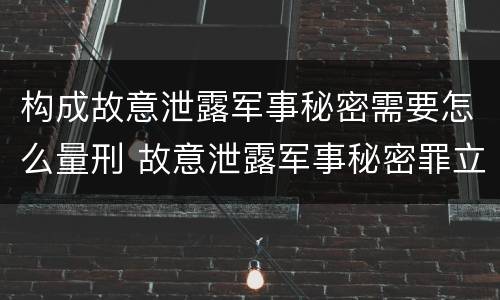构成故意泄露军事秘密需要怎么量刑 故意泄露军事秘密罪立案标准