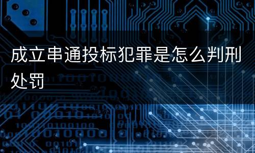 成立串通投标犯罪是怎么判刑处罚