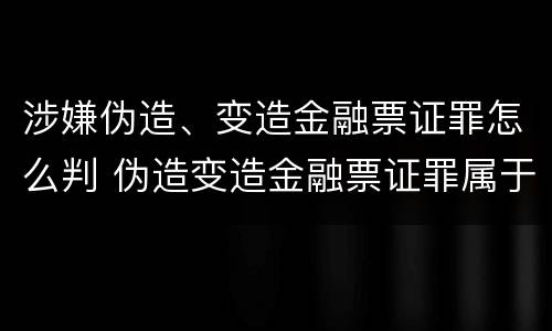 涉嫌伪造、变造金融票证罪怎么判 伪造变造金融票证罪属于金融诈骗罪吗