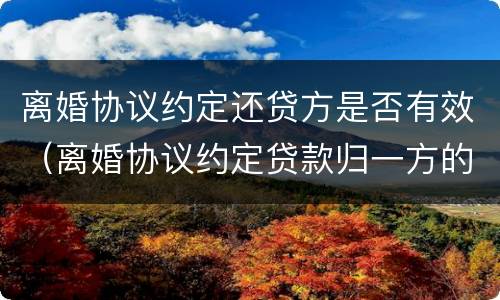 离婚协议约定还贷方是否有效（离婚协议约定贷款归一方的,协议有效吗）