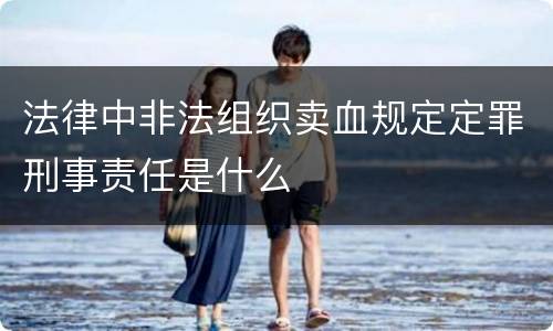 法律中非法组织卖血规定定罪刑事责任是什么