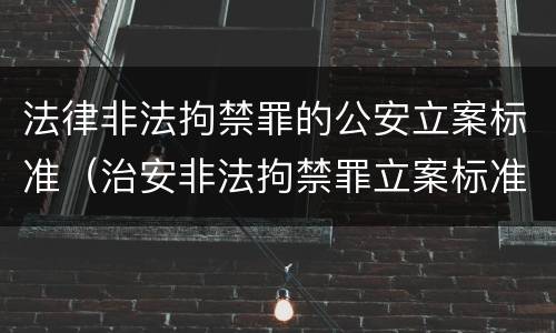 法律非法拘禁罪的公安立案标准（治安非法拘禁罪立案标准）