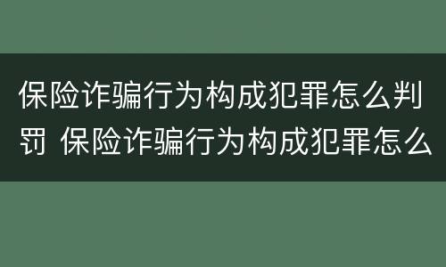 保险诈骗行为构成犯罪怎么判罚 保险诈骗行为构成犯罪怎么判罚的