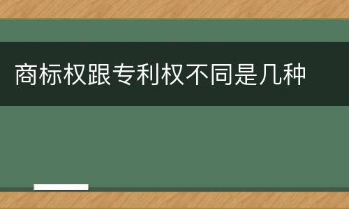 商标权跟专利权不同是几种