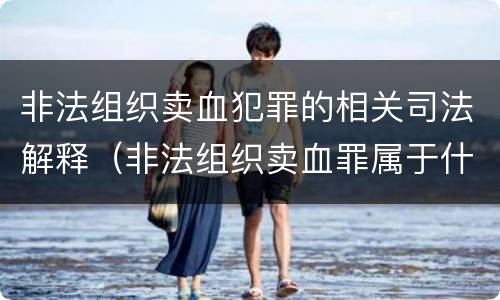 非法组织卖血犯罪的相关司法解释（非法组织卖血罪属于什么类别）