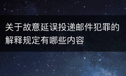 关于故意延误投递邮件犯罪的解释规定有哪些内容
