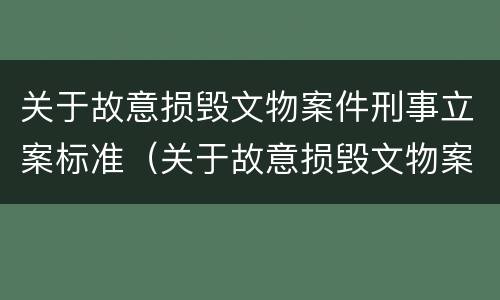 关于故意损毁文物案件刑事立案标准（关于故意损毁文物案件刑事立案标准规定）