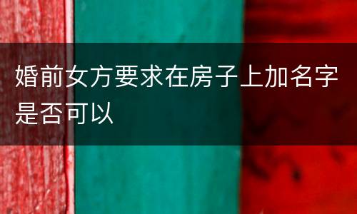婚前女方要求在房子上加名字是否可以
