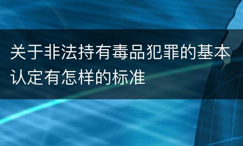 关于非法持有毒品犯罪的基本认定有怎样的标准