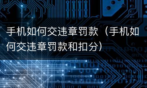 手机如何交违章罚款（手机如何交违章罚款和扣分）