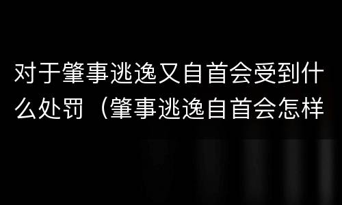 对于肇事逃逸又自首会受到什么处罚（肇事逃逸自首会怎样处罚）
