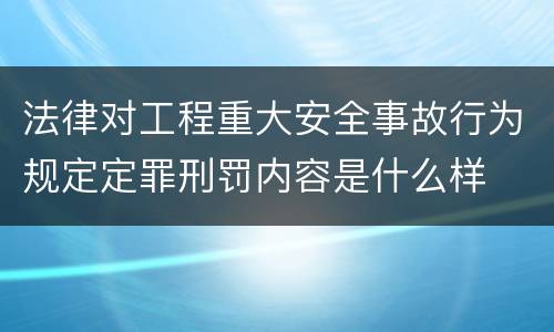 法律对工程重大安全事故行为规定定罪刑罚内容是什么样