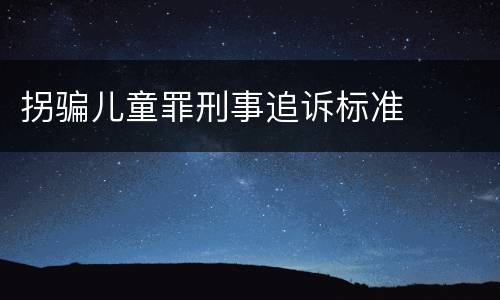 拐骗儿童罪刑事追诉标准