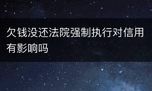 欠钱没还法院强制执行对信用有影响吗