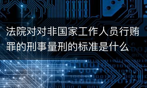 法院对对非国家工作人员行贿罪的刑事量刑的标准是什么
