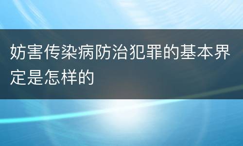 妨害传染病防治犯罪的基本界定是怎样的