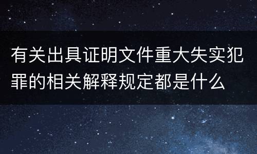 有关出具证明文件重大失实犯罪的相关解释规定都是什么