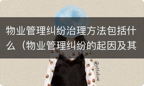 物业管理纠纷治理方法包括什么（物业管理纠纷的起因及其防范）