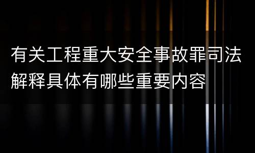 有关工程重大安全事故罪司法解释具体有哪些重要内容