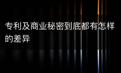 专利及商业秘密到底都有怎样的差异