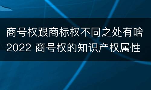 商号权跟商标权不同之处有啥2022 商号权的知识产权属性