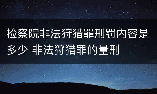检察院非法狩猎罪刑罚内容是多少 非法狩猎罪的量刑