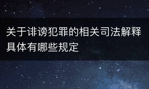 关于诽谤犯罪的相关司法解释具体有哪些规定