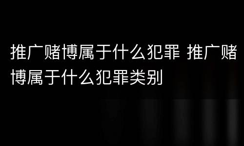 推广赌博属于什么犯罪 推广赌博属于什么犯罪类别