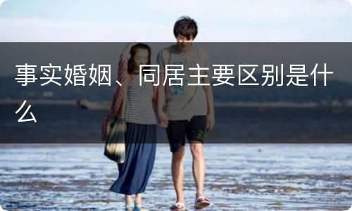 事实婚姻、同居主要区别是什么